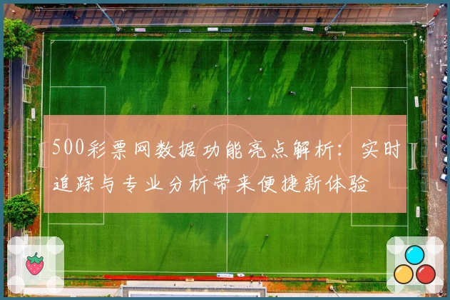 500彩票网数据功能亮点解析：实时追踪与专业分析带来便捷新体验