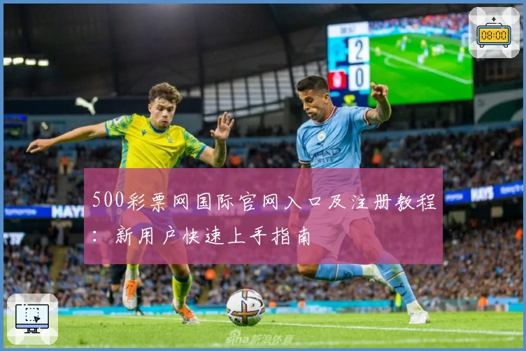 500彩票网国际官网入口及注册教程:新用户快速上手指南