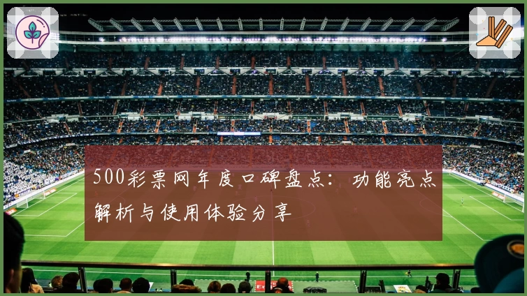 500彩票网年度口碑盘点:功能亮点解析与使用体验分享