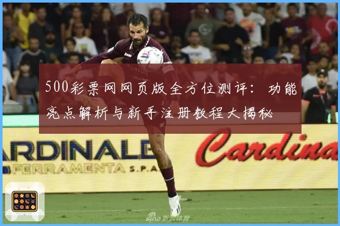 500彩票网网页版全方位测评：功能亮点解析与新手注册教程大揭秘