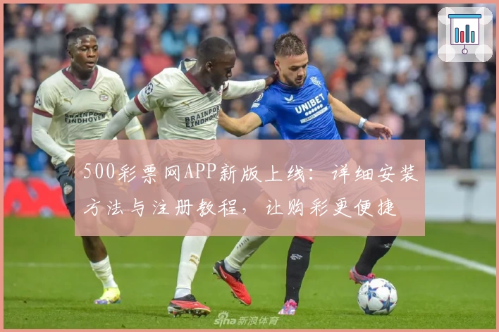 500彩票网APP新版上线：详细安装方法与注册教程，让购彩更便捷