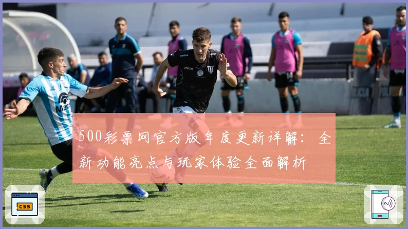 500彩票网官方版年度更新详解：全新功能亮点与玩家体验全面解析