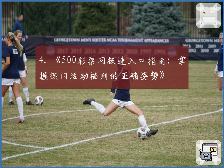 4. 《500彩票网极速入口指南：掌握热门活动福利的正确姿势》