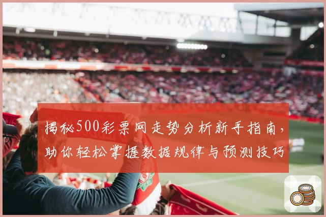 揭秘500彩票网走势分析新手指南，助你轻松掌握数据规律与预测技巧