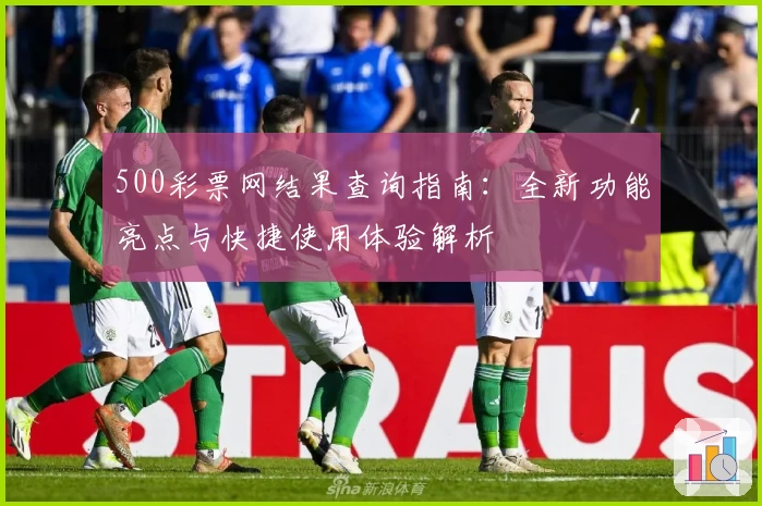 500彩票网结果查询指南：全新功能亮点与快捷使用体验解析
