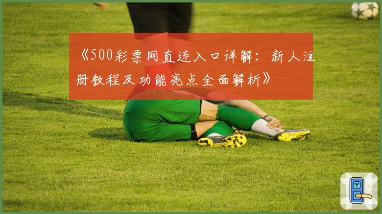 《500彩票网直连入口详解：新人注册教程及功能亮点全面解析》