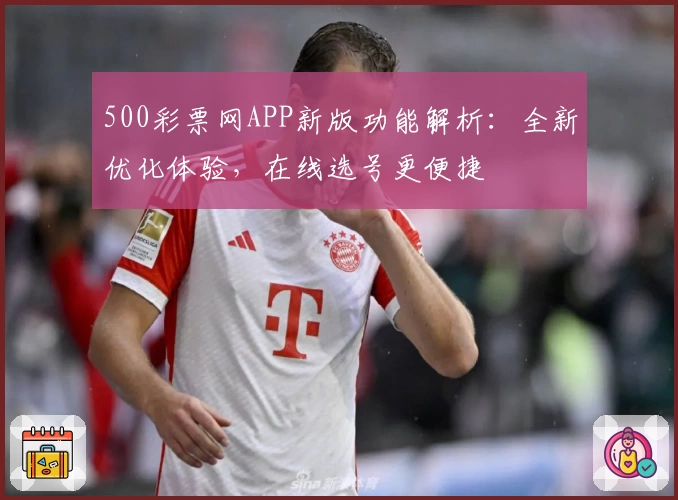 500彩票网APP新版功能解析:全新优化体验,在线选号更便捷