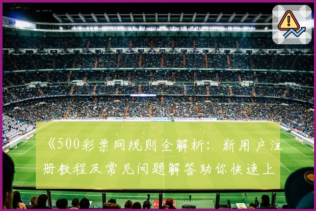 《500彩票网规则全解析：新用户注册教程及常见问题解答助你快速上手》