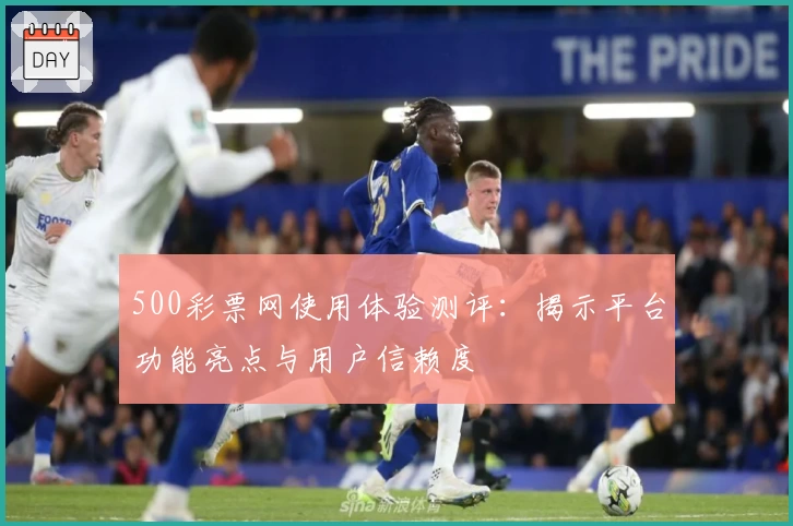 500彩票网使用体验测评:揭示平台功能亮点与用户信赖度