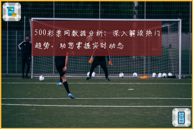 500彩票网数据分析：深入解读热门趋势，助您掌握实时动态