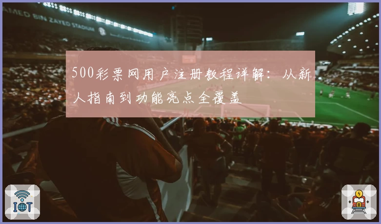 500彩票网用户注册教程详解：从新人指南到功能亮点全覆盖