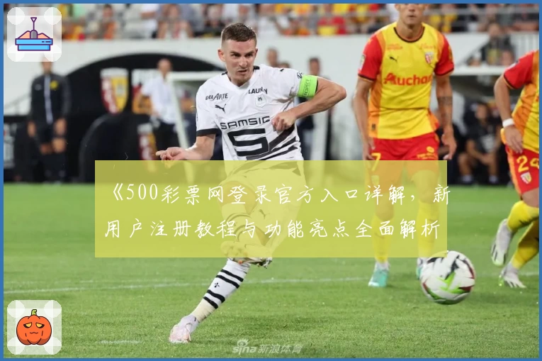 《500彩票网登录官方入口详解，新用户注册教程与功能亮点全面解析》