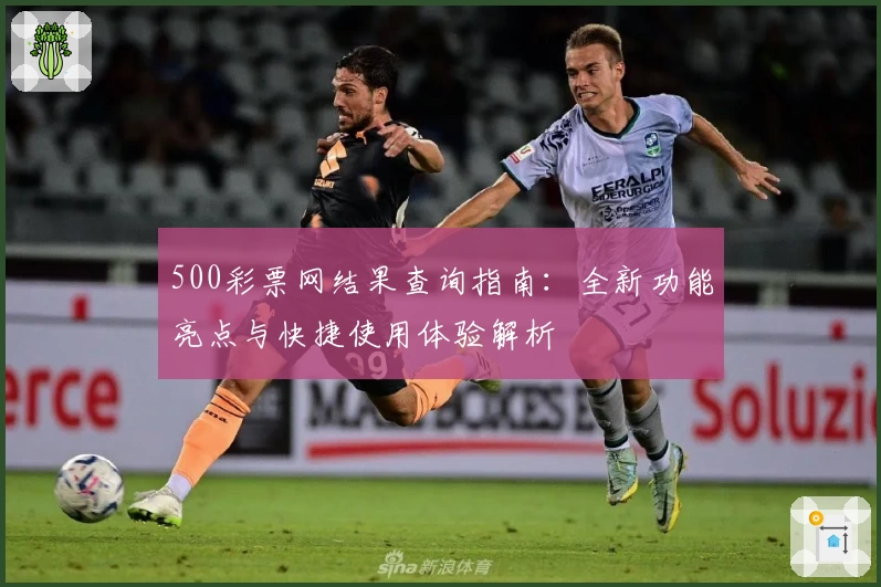 500彩票网结果查询指南：全新功能亮点与快捷使用体验解析