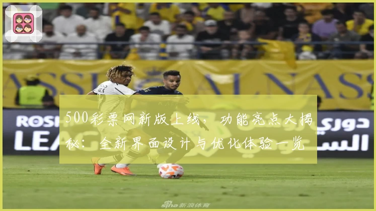 500彩票网新版上线，功能亮点大揭秘：全新界面设计与优化体验一览