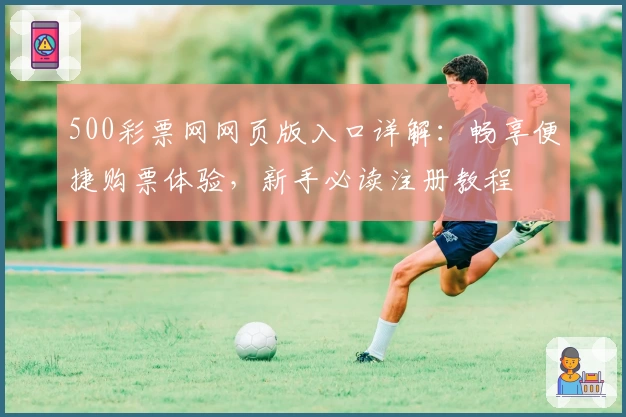 500彩票网网页版入口详解:畅享便捷购票体验,新手必读注册教程