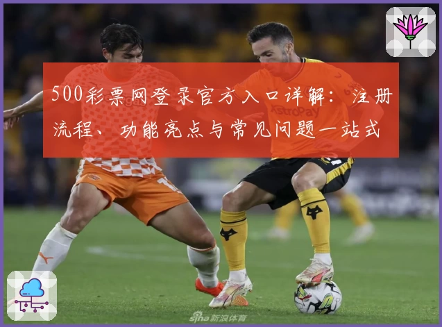 500彩票网登录官方入口详解：注册流程、功能亮点与常见问题一站式指南
