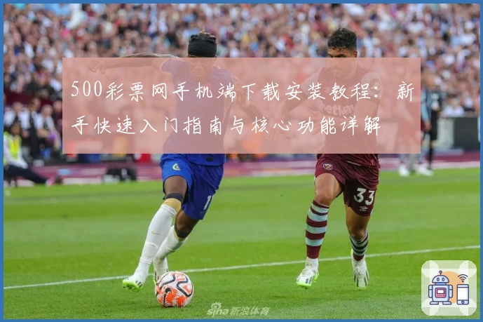 500彩票网手机端下载安装教程：新手快速入门指南与核心功能详解