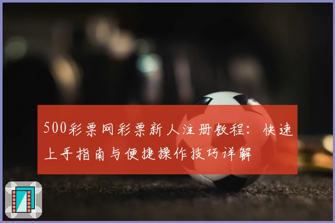 500彩票网彩票新人注册教程：快速上手指南与便捷操作技巧详解