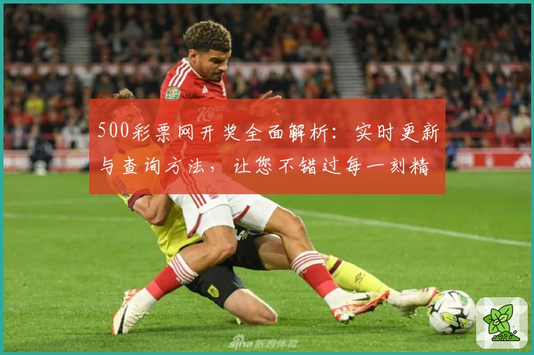 500彩票网开奖全面解析：实时更新与查询方法，让您不错过每一刻精彩瞬间