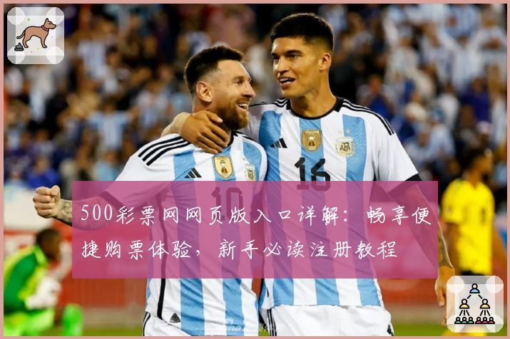 500彩票网网页版入口详解：畅享便捷购票体验，新手必读注册教程