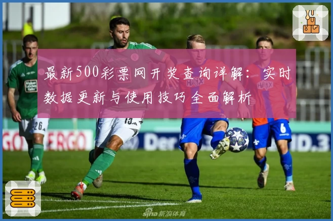 最新500彩票网开奖查询详解：实时数据更新与使用技巧全面解析