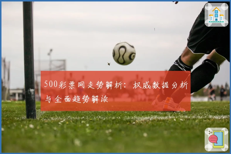 500彩票网走势解析：权威数据分析与全面趋势解读