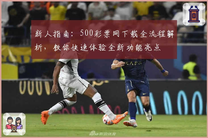 新人指南：500彩票网下载全流程解析，教你快速体验全新功能亮点