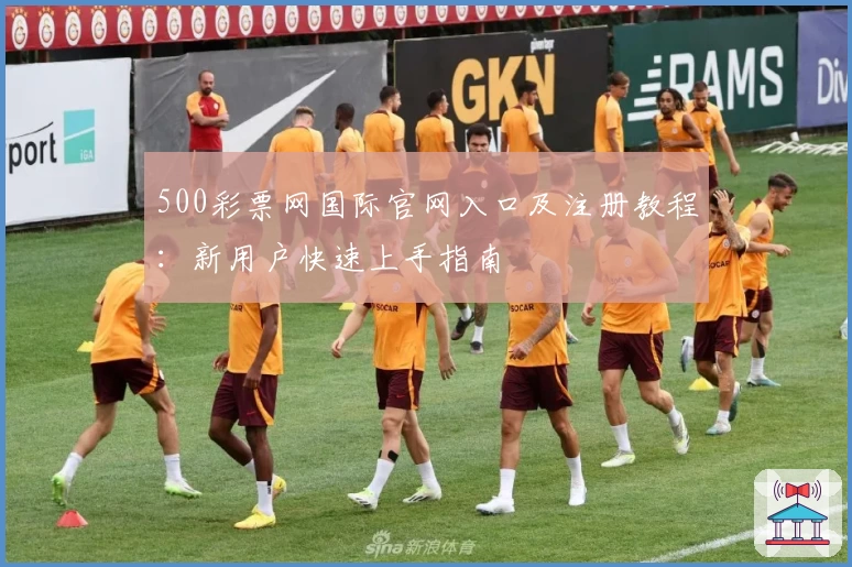 500彩票网国际官网入口及注册教程：新用户快速上手指南