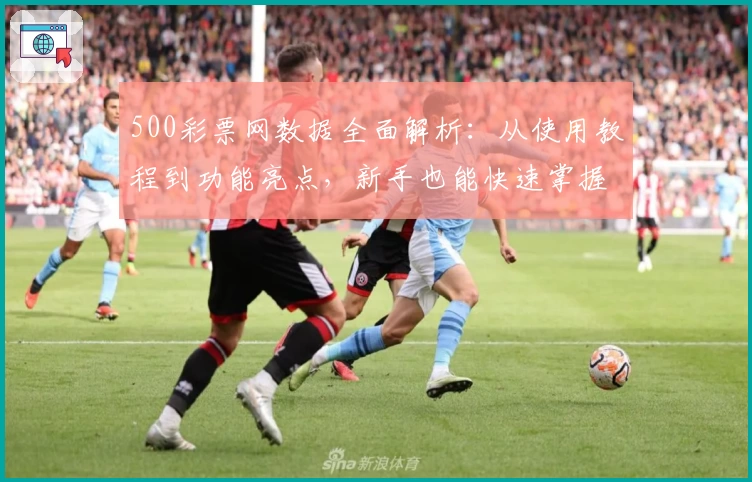 500彩票网数据全面解析：从使用教程到功能亮点，新手也能快速掌握