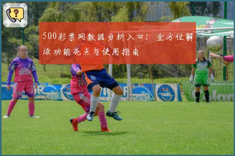 500彩票网数据分析入口：全方位解读功能亮点与使用指南