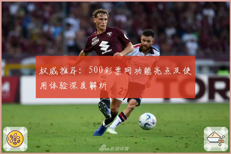 权威推荐：500彩票网功能亮点及使用体验深度解析