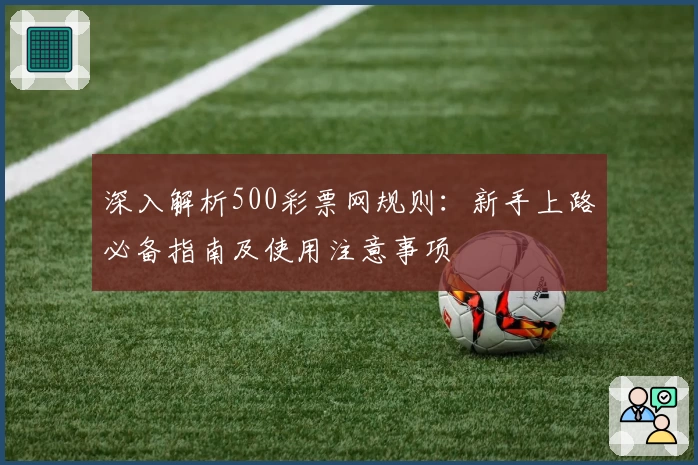 深入解析500彩票网规则：新手上路必备指南及使用注意事项