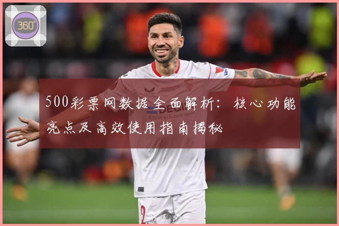 500彩票网数据全面解析：核心功能亮点及高效使用指南揭秘