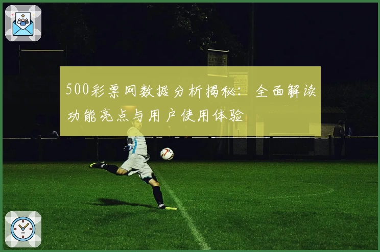 500彩票网数据分析揭秘：全面解读功能亮点与用户使用体验