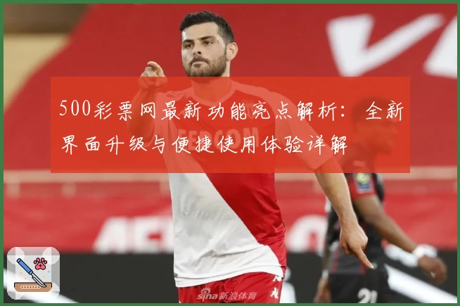 500彩票网最新功能亮点解析：全新界面升级与便捷使用体验详解