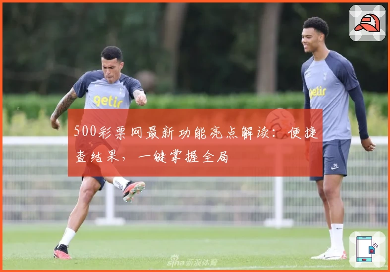 500彩票网最新功能亮点解读：便捷查结果，一键掌握全局
