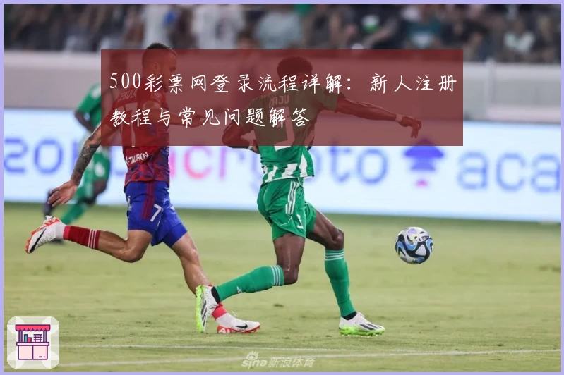500彩票网登录流程详解:新人注册教程与常见问题解答