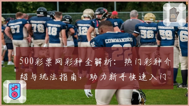 500彩票网彩种全解析：热门彩种介绍与玩法指南，助力新手快速入门